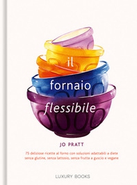 Il fornaio flessibile. 75 deliziose ricette al forno con soluzioni adattabili a diete senza glutine, senza lattosio, senza frutta a guscio e vegane - Librerie.coop