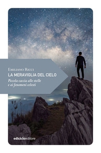 La meraviglia del cielo. Piccola caccia alle stelle e ai fenomeni celesti - Librerie.coop