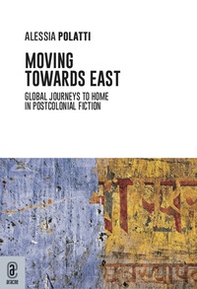 Moving towards east. Global journeys to home in postcolonial fiction - Librerie.coop