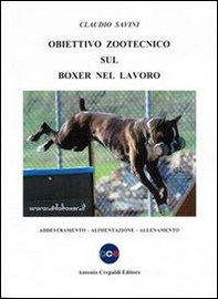 Obiettivo zootecnico sul boxer nel lavoro. Addestramento, alimentazione, allenamento - Librerie.coop