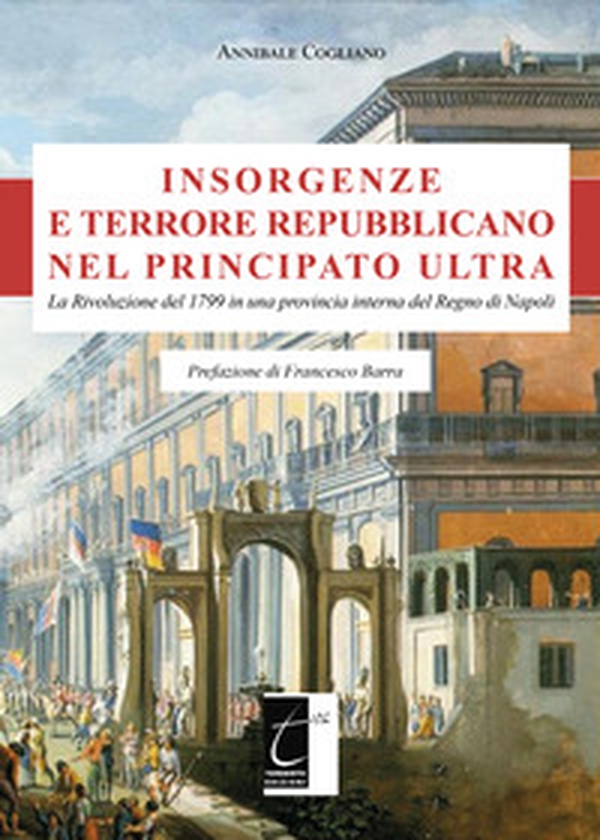 Insorgenze e terrore repubblicano nel principato Ultra. La Rivoluzione del 1799 in una provincia interna del Regno di Napoli - Librerie.coop Insorgenze e terrore repubblicano nel principato Ultra. La Rivoluzione del 1799 in una provincia interna del Regno di Napoli - Librerie.coop
