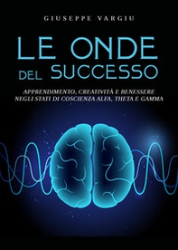 Le onde del successo. Apprendimento, creatività e benessere negli stati di coscienza alfa, theta e gamma - Librerie.coop