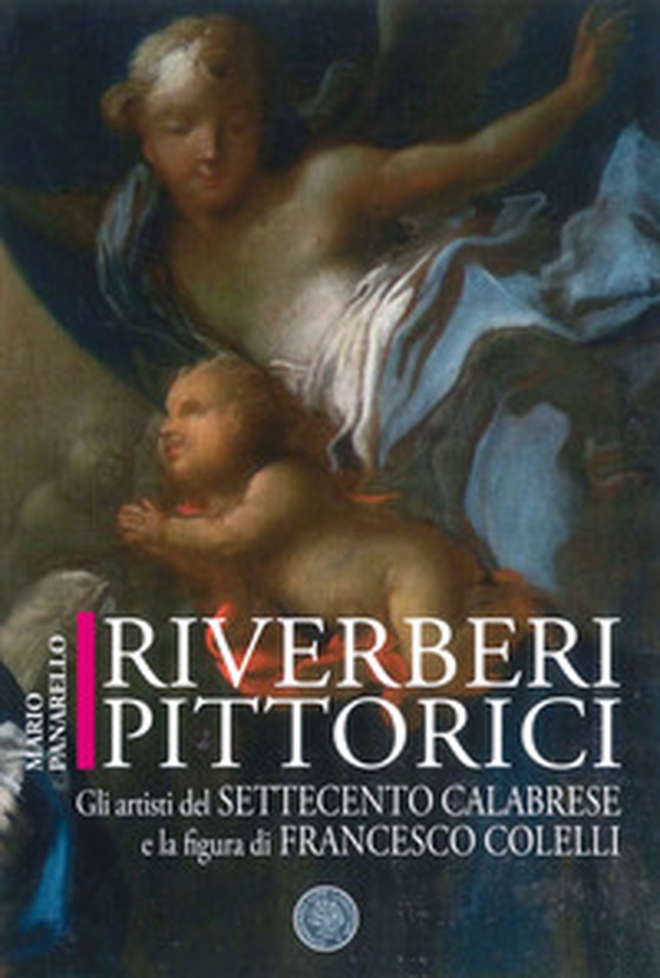 Riverberi pittorici: gli artisti del Settecento calabrese e la figura di Francesco Colelli - Librerie.coop Riverberi pittorici: gli artisti del Settecento calabrese e la figura di Francesco Colelli - Librerie.coop