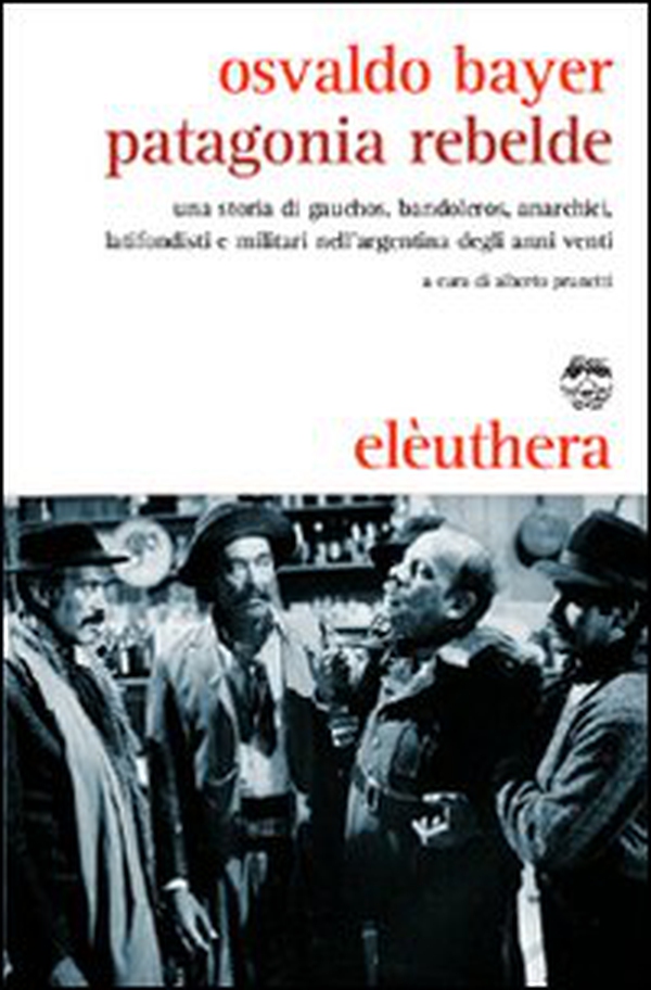 Patagonia rebelde. Una storia di gauchos, bandoleros, anarchici, latifondisti e militari nell'Argentina degli anni Venti - Librerie.coop Patagonia rebelde. Una storia di gauchos, bandoleros, anarchici, latifondisti e militari nell'Argentina degli anni Venti - Librerie.coop