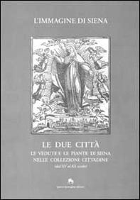 L'immagine di Siena. Le due città. Le vedute e le piante di Siena nelle collezioni cittadine (dal XV al XX secolo) - Librerie.coop