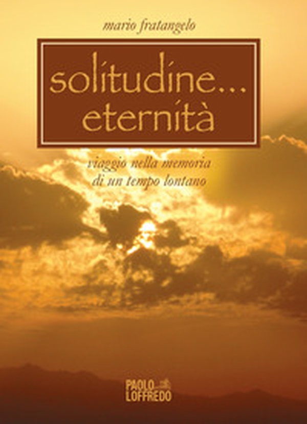 Solitudine... eternità. Viaggio nella memoria di un tempo lontano - Librerie.coop Solitudine... eternità. Viaggio nella memoria di un tempo lontano - Librerie.coop