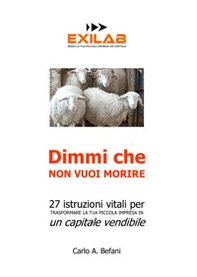 Dimmi che non vuoi morire. 27 istruzioni vitali per trasformare la tua piccola impresa in un capitale vendibile - Librerie.coop Dimmi che non vuoi morire. 27 istruzioni vitali per trasformare la tua piccola impresa in un capitale vendibile - Librerie.coop