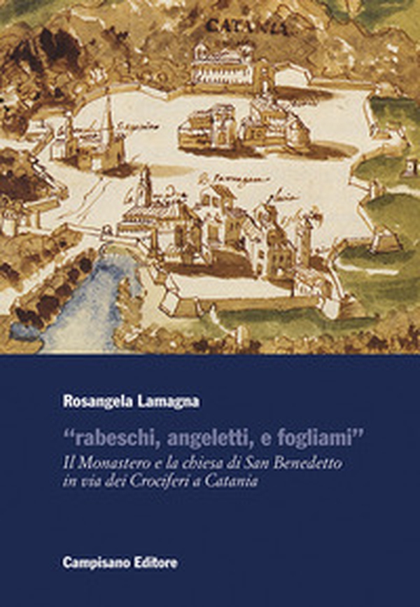 «Rabeschi, angeletti, e fogliami». Il Monastero e la chiesa di San Benedetto in via dei Crociferi a Catania - Librerie.coop «Rabeschi, angeletti, e fogliami». Il Monastero e la chiesa di San Benedetto in via dei Crociferi a Catania - Librerie.coop