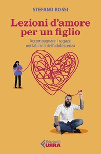 Lezioni d'amore per un figlio. Accompagnare i ragazzi nei labirinti dell'adolescenza - Librerie.coop