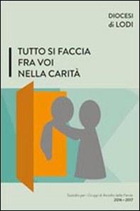 Tutto si faccia fra voi nella carità. Sussidio per i gruppi di ascolto della parola 2016-2017 - Librerie.coop