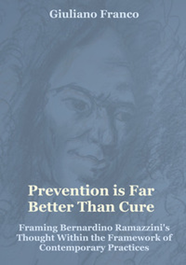 Prevention is far better than cure. Framing Bernardino Ramazzini's thought within the framework of contemporary practices - Librerie.coop