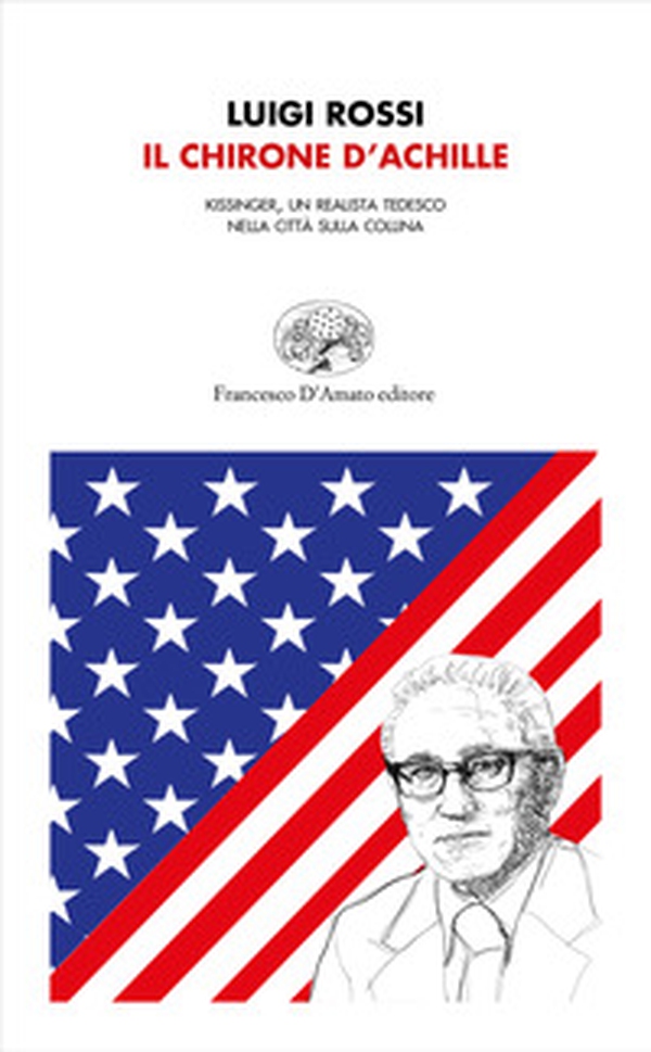 Il chirone d'Achille. Kissinger, un realista tedesco nella città sulla collina - Librerie.coop Il chirone d'Achille. Kissinger, un realista tedesco nella città sulla collina - Librerie.coop