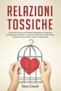 Relazioni tossiche. Come riconoscere un partner manipolatore, ritrovare l'indipendenza emotiva e liberarsi dalle catene dell'abuso narcisistico che genera ansia e depressione - Librerie.coop