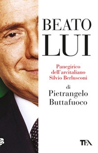 Beato lui. Panegirico dell'arcitaliano Silvio Berlusconi - Librerie.coop Beato lui. Panegirico dell'arcitaliano Silvio Berlusconi - Librerie.coop
