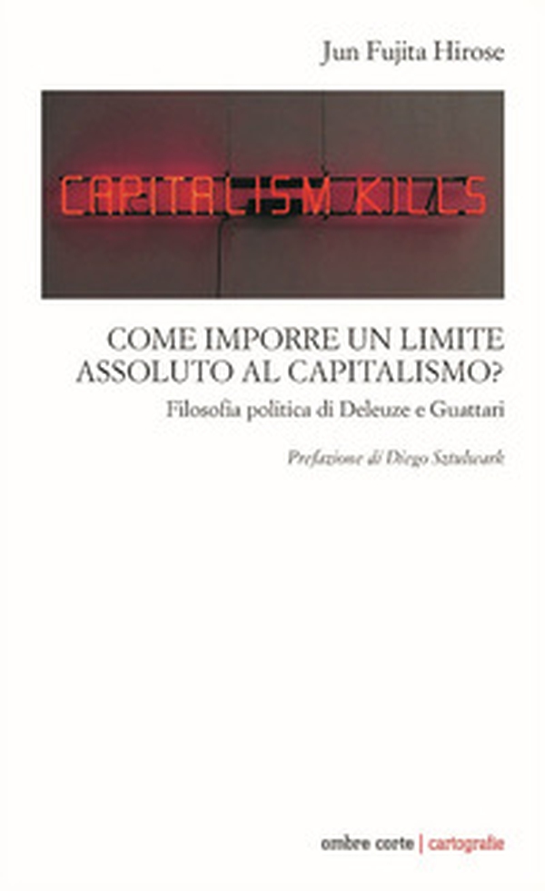 Come imporre un limite assoluto al capitalismo. Filosofia politica di Deleuze e Guattari - Librerie.coop Come imporre un limite assoluto al capitalismo. Filosofia politica di Deleuze e Guattari - Librerie.coop