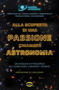 Alla scoperta di una passione chiamata astronomia. Un viaggio attraverso gli sconfinati labirinti cosmici - Librerie.coop Alla scoperta di una passione chiamata astronomia. Un viaggio attraverso gli sconfinati labirinti cosmici - Librerie.coop