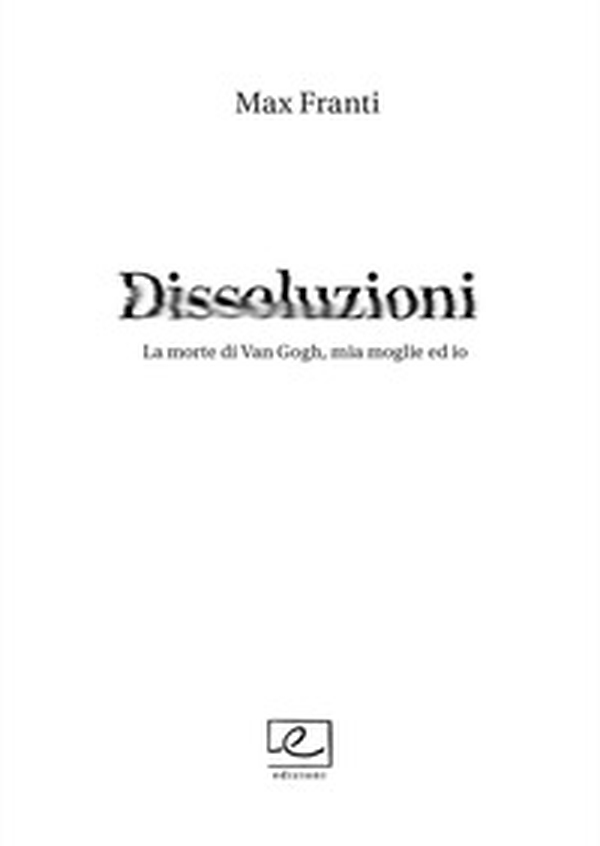 Dissoluzioni. La morte di Van Gogh, mia moglie ed io - Librerie.coop Dissoluzioni. La morte di Van Gogh, mia moglie ed io - Librerie.coop
