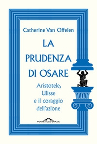La prudenza di osare. Aristotele, Ulisse e il coraggio dell'azione - Librerie.coop