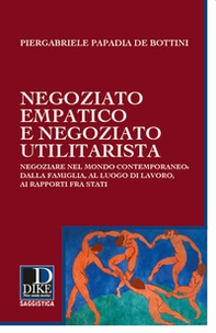 Negoziato empatico e negoziato utilitarista. Negoziare nel mondo contemporaneo: dalla famiglia, al luogo di lavoro, ai rapporti fra Stati - Librerie.coop