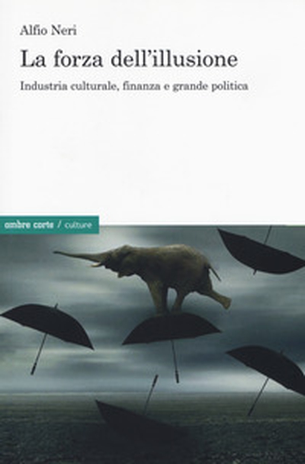 La forza dell'illusione. Industria culturale, finanza e grande politica - Librerie.coop La forza dell'illusione. Industria culturale, finanza e grande politica - Librerie.coop