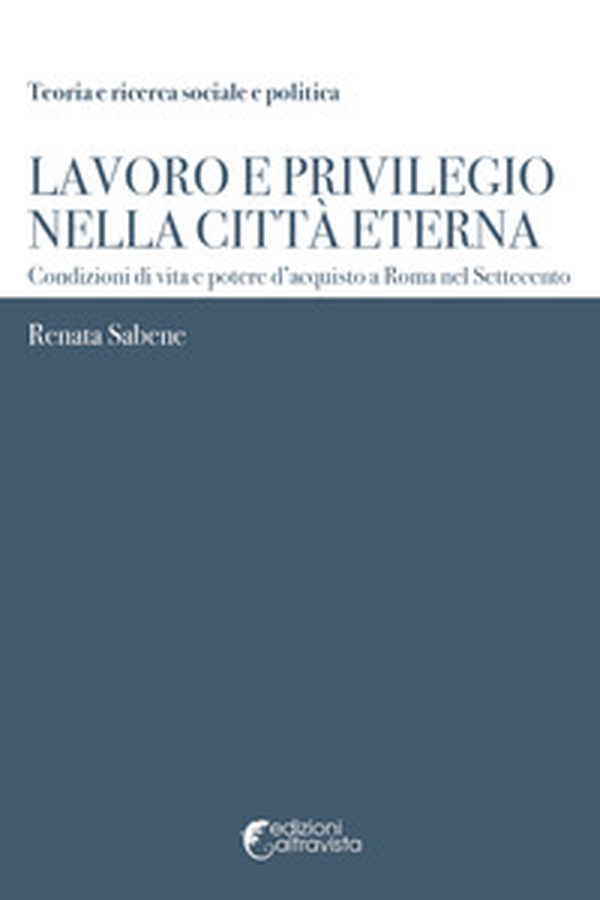 Lavoro e privilegio nella Città Eterna. Condizioni di vita e potere d'acquisto a Roma nel Settecento - Librerie.coop Lavoro e privilegio nella Città Eterna. Condizioni di vita e potere d'acquisto a Roma nel Settecento - Librerie.coop