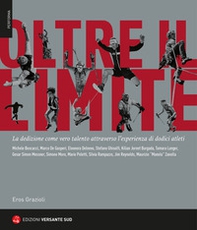 Oltre il limite. La dedizione come vero talento attraverso l'esperienza di dodici atleti - Librerie.coop