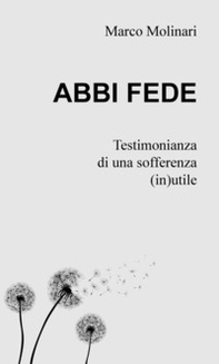 Abbi fede. Testimonianza di una sofferenza (in)utile - Librerie.coop