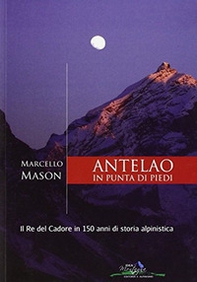 Antelao in punta di piedi. Il re del Cadore in 150 anni di storia alpinistica - Librerie.coop