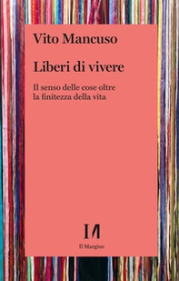 Liberi di vivere. Il senso delle cose oltre la finitezza della vita - Librerie.coop