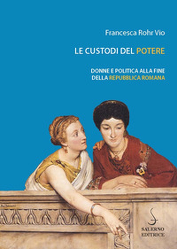 Le custodi del potere. Donne e politica alla fine della Repubblica romana - Librerie.coop Le custodi del potere. Donne e politica alla fine della Repubblica romana - Librerie.coop