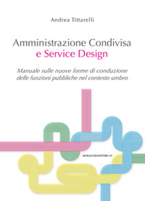 Amministrazione condivisa e service design. Manuale sulle nuove forme di conduzione delle funzioni pubbliche nel contesto umbro - Librerie.coop Amministrazione condivisa e service design. Manuale sulle nuove forme di conduzione delle funzioni pubbliche nel contesto umbro - Librerie.coop