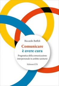 Comunicare è avere cura. Pragmatica della comunicazione interpersonale in ambito sanitario - Librerie.coop