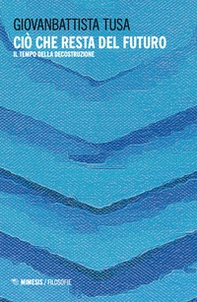 Ciò che resta del futuro. Il tempo della decostruzione - Librerie.coop