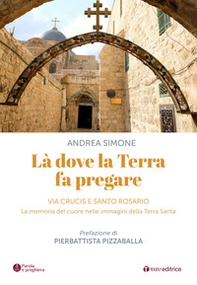 Là dove la terra fa pregare. Via Crucis e Santo Rosario. La memoria del cuore nelle immagini della Terra Santa - Librerie.coop