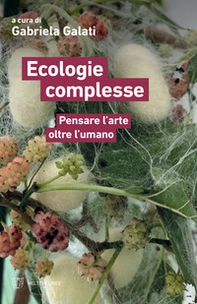 Ecologie complesse. Pensare l'arte oltre l'umano - Librerie.coop Ecologie complesse. Pensare l'arte oltre l'umano - Librerie.coop