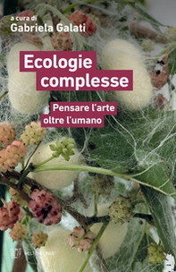 Ecologie complesse. Pensare l'arte oltre l'umano - Librerie.coop