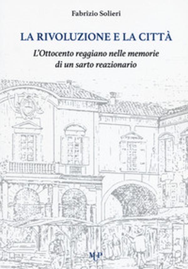 La rivoluzione e la città. L'Ottocento reggiano nelle memorie di un sarto reazionario - Librerie.coop La rivoluzione e la città. L'Ottocento reggiano nelle memorie di un sarto reazionario - Librerie.coop