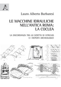 Le macchine idrauliche nell'antica Roma: la coclea. La discordanza tra lo scritto di Vitruvio e i reperti archeologici - Librerie.coop