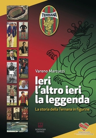 Ieri, l'altro ieri, la leggenda. La storia della Ternana in figurine - Librerie.coop
