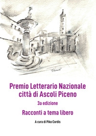 Premio Letterario Nazionale città di Ascoli Piceno. Racconti a Tema Libero. Terza edizione - Librerie.coop