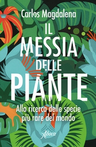 Il messia delle piante. Alla ricerca delle specie più rare del mondo - Librerie.coop