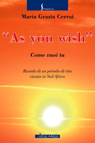 As you wish. Come vuoi tu. Ricordi di un periodo di vita vissuto in Sud Africa - Librerie.coop