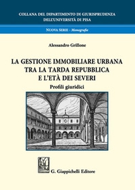 La gestione immobiliare urbana tra la tarda repubblica e l'età dei Severi. Profili giuridici - Librerie.coop