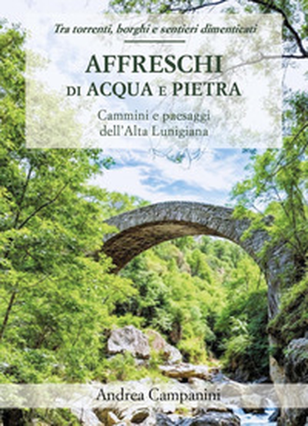 Affreschi di acqua e pietra. Cammini e paesaggi dell'Alta Lunigiana - Librerie.coop