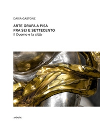 Arte orafa a Pisa fra Sei e Settecento. Il Duomo e la città - Librerie.coop Arte orafa a Pisa fra Sei e Settecento. Il Duomo e la città - Librerie.coop