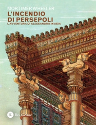 L'incendio di Persepoli. L'avventura di Alessandro in Asia - Librerie.coop