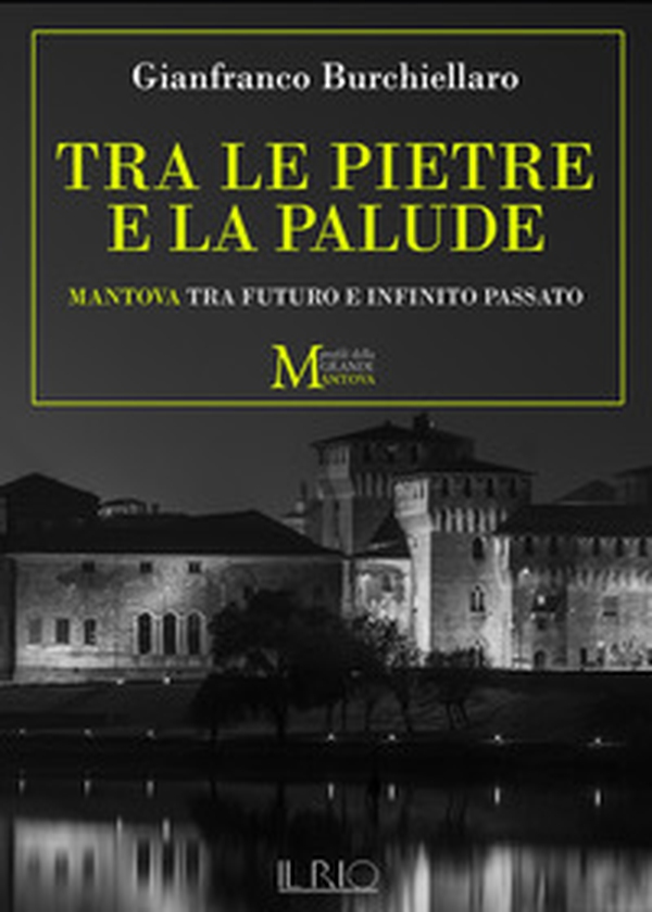 Tra le pietre e la palude. Mantova tra futuro e infinito passato - Librerie.coop Tra le pietre e la palude. Mantova tra futuro e infinito passato - Librerie.coop