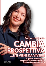 Cambia prospettiva... e ti viene da vivere! Il giusto mindset per scegliere il proprio destino e vivere una vita libera - Librerie.coop