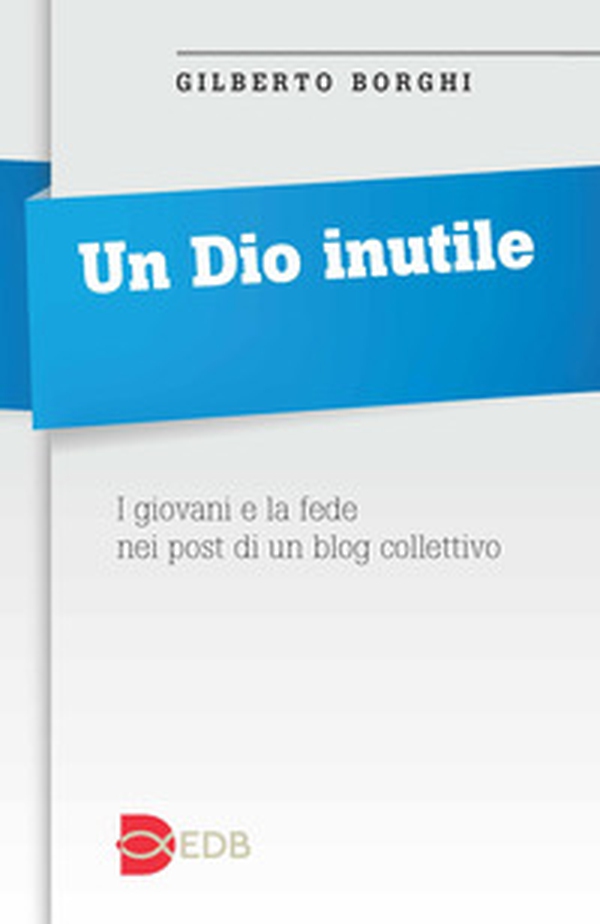 Un Dio inutile. I giovani e la fede nei post di un blog collettivo - Librerie.coop Un Dio inutile. I giovani e la fede nei post di un blog collettivo - Librerie.coop