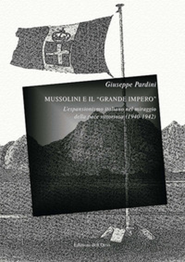 Mussolini e il «grande impero». L'espansionismo italiano nel miraggio della pace vittoriosa (1940-1942) - Librerie.coop Mussolini e il «grande impero». L'espansionismo italiano nel miraggio della pace vittoriosa (1940-1942) - Librerie.coop